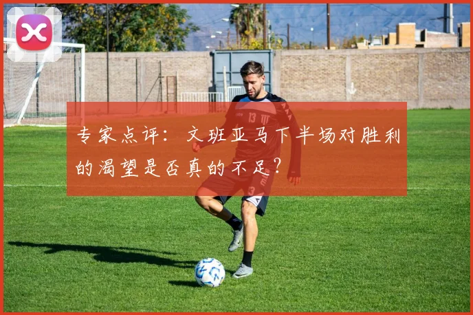 专家点评:文班亚马下半场对胜利的渴望是否真的不足?
