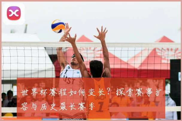 世界杯赛程如何变长?探索赛事扩容与历史最长赛季