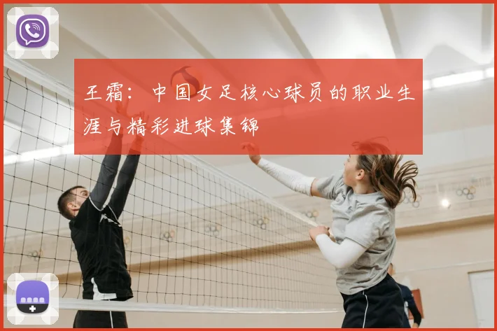 王霜：中国女足核心球员的职业生涯与精彩进球集锦