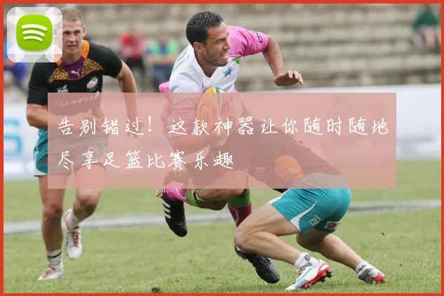 告别错过！这款神器让你随时随地尽享足篮比赛乐趣