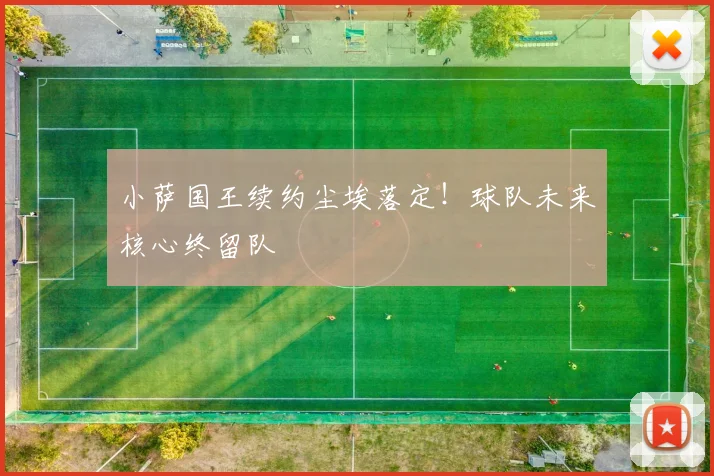 小萨国王续约尘埃落定!球队未来核心终留队