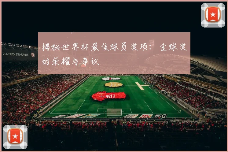 揭秘世界杯最佳球员奖项：金球奖的荣耀与争议