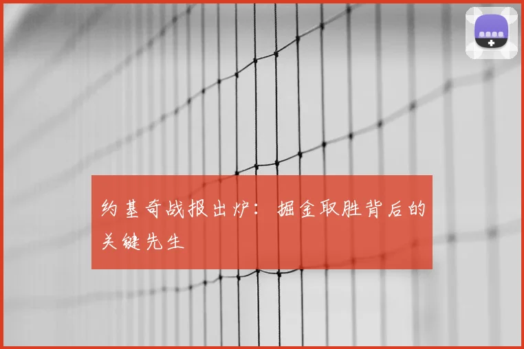 约基奇战报出炉：掘金取胜背后的关键先生