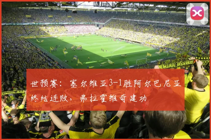 世预赛：塞尔维亚3-1胜阿尔巴尼亚终结连败，弗拉霍维奇建功