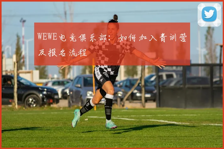 WEWE电竞俱乐部:如何加入青训营及报名流程