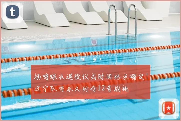 杨鸣球衣退役仪式时间地点确定！辽宁队将永久封存12号战袍