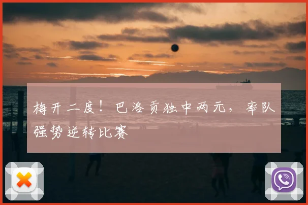梅开二度！巴洛贡独中两元，率队强势逆转比赛