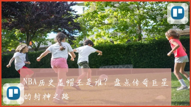 NBA历史盖帽王是谁？盘点传奇巨星的封神之路