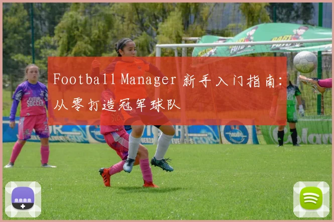 Football Manager 新手入门指南：从零打造冠军球队