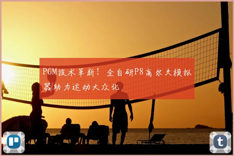 PGM技术革新！全自研P8高尔夫模拟器助力运动大众化