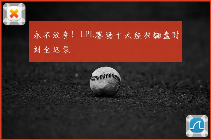 永不放弃！LPL赛场十大经典翻盘时刻全记录