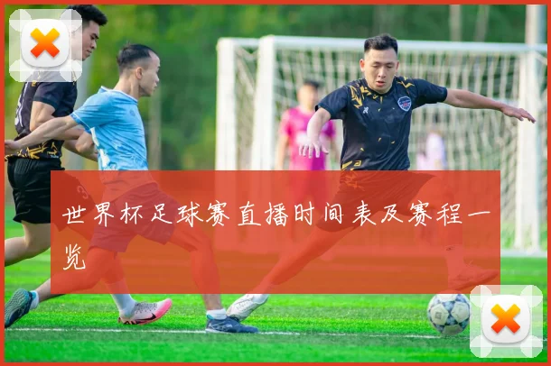 世界杯足球赛直播时间表及赛程一览